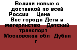 Велики новые с доставкой по всей России  › Цена ­ 700 - Все города Дети и материнство » Детский транспорт   . Московская обл.,Дубна г.